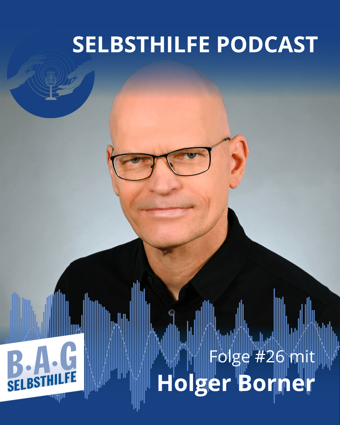 Porträt von Holger Borner. Oben und unten ist ein blauer Rand, der zur Mitte hin transparent wird. Oben rechts steht "Selbsthilfe Podcast, links daneben ist ein blauer Kreis, in dem zwei illustrierte Hände ein Mikrofron umfassen. Unten links ist das Logo der BAG Selbsthilfe. Und rechts steht "Folge #26 mit Holger Borner".
